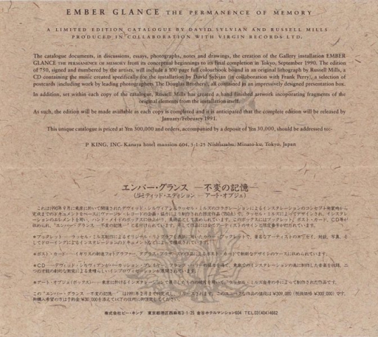 Back of the Japanese flyer, for the Ember Glance exhibition staged at the Temporary Museum (F-GO SOKO: T33 Warehouse) on Tokyo Bay, Shinagawa as part of a series of experimental exhibitions, installations and performances conceived and produced by national and international artists at the invitation of Tokyo Creativ. Also included a flyer that announced the release of the limited edition catalogue by Russell Mills and David Sylvian. The box never came. In stead, the box by Virgin with the book and CD saw the light of day.